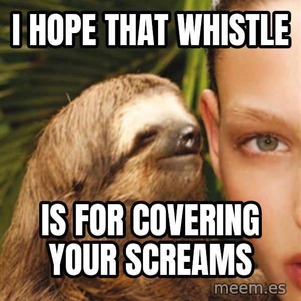 The Rape Sloth meme: I hope that whistle / is for covering your screams