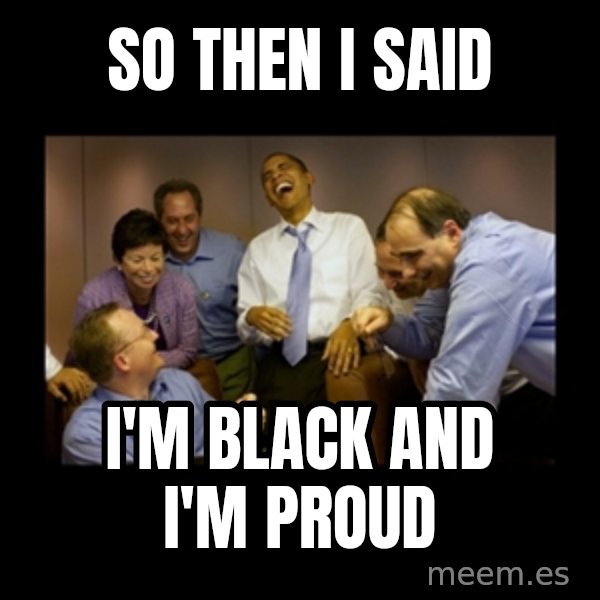 obama laughing  meme: So then I said / I'm black and I'm proud
