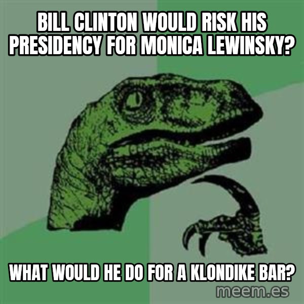 Philosoraptor meme: bill clinton would risk his presidency for monica lewinsky? / what would he do for a klondike bar?