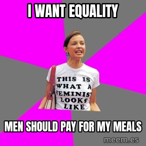 Feminist Cunt meme: I want equality / men should pay for my meals