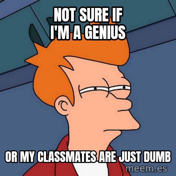 Futurama Fry meme: NOT SURE IF I'M A GENIUS / OR MY CLASSMATES ARE JUST DUMB