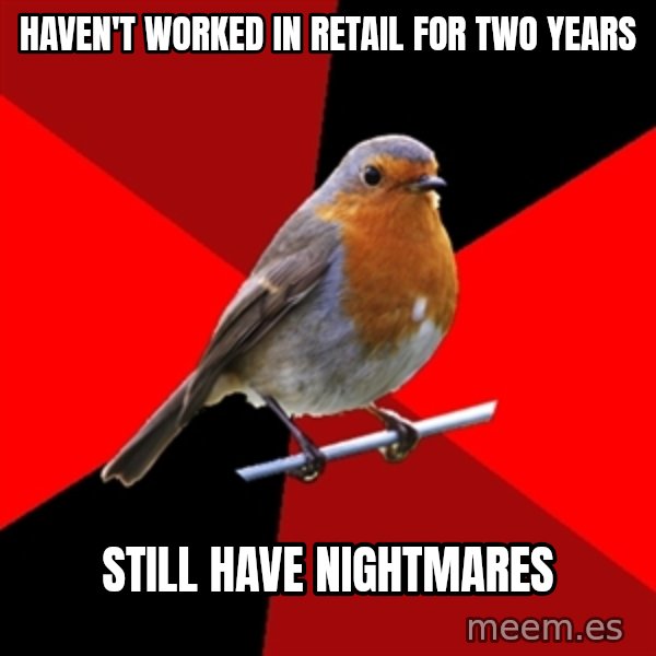 Retail Robin meme: Haven't worked in retail for two years / still have nightmares