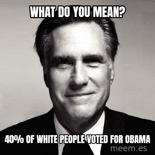 RomneyMakes.com meme: What do you mean? / 40% of white people voted for obama