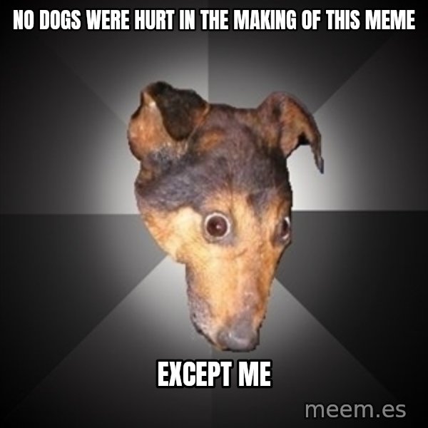 Depression Dog meme: no dogs were hurt in the making of this meme / except me