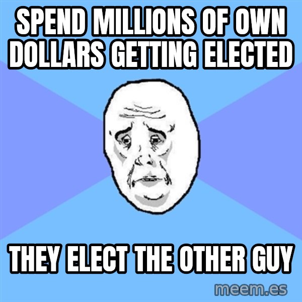 Okay Guy meme: Spend millions of own dollars getting elected / they elect the other guy