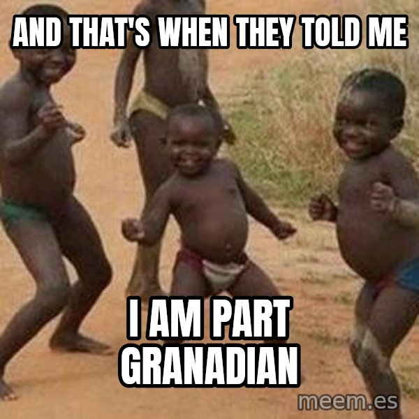 african children dancing meme: AND THAT'S WHEN THEY TOLD ME / I AM PART GRANADIAN