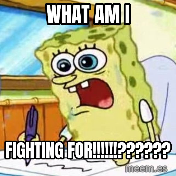Spongebob What I Learned In Boating School Is meme: WHAT AM I / FIGHTING FOR!!!!!!??????
