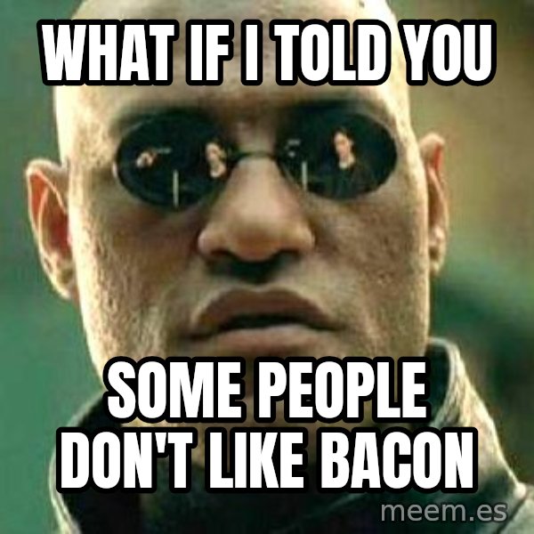What if I told you / Matrix Morpheus meme: WHAT IF I TOLD YOU / SOME PEOPLE DON'T LIKE BACON