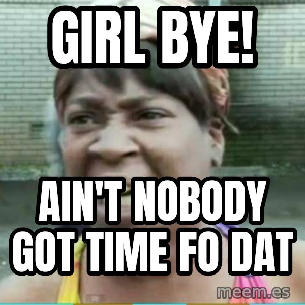 Sweet Brown Meme meme: girl bye! / Ain't nobody got time fo dat