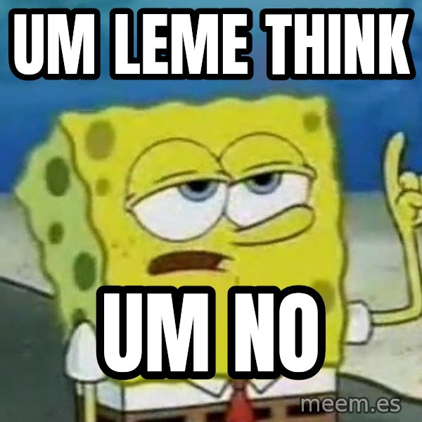 Tough Spongebob meme: UM LEME THINK / UM NO