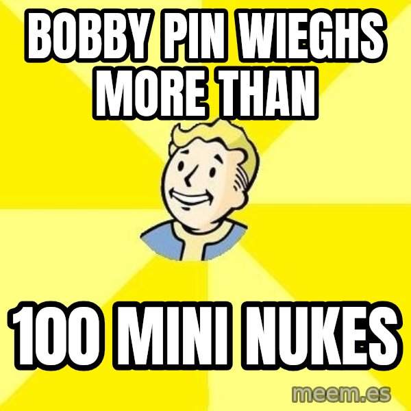 Fallout 3 meme: Bobby Pin WIEGHS MORE THAN / 100 mini nukes