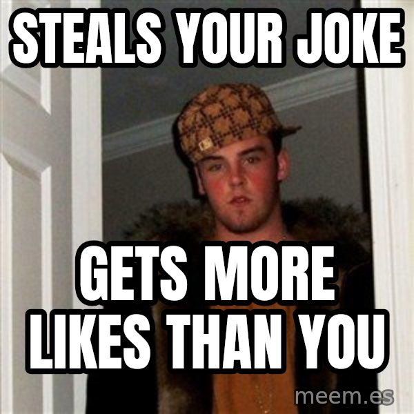 Scumbag Steve meme: sTeals your joke / gets more likes than you