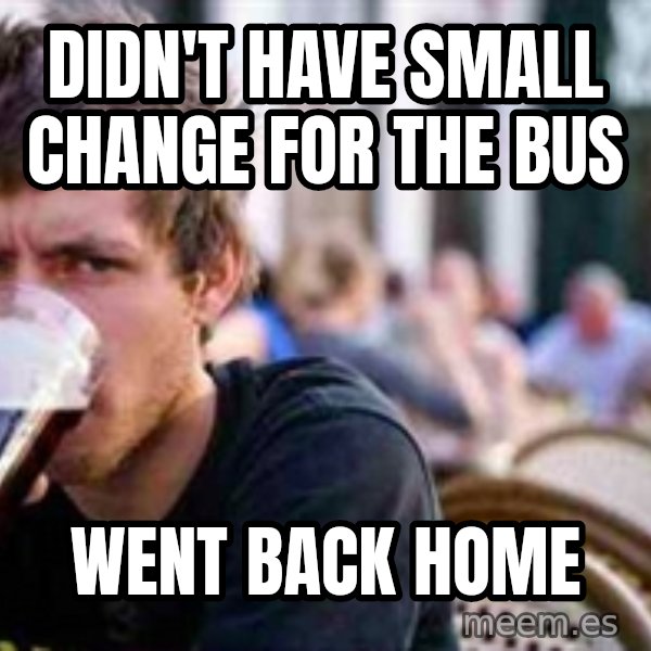 The Lazy College Senior meme: Didn't have small change for the bus / went back home