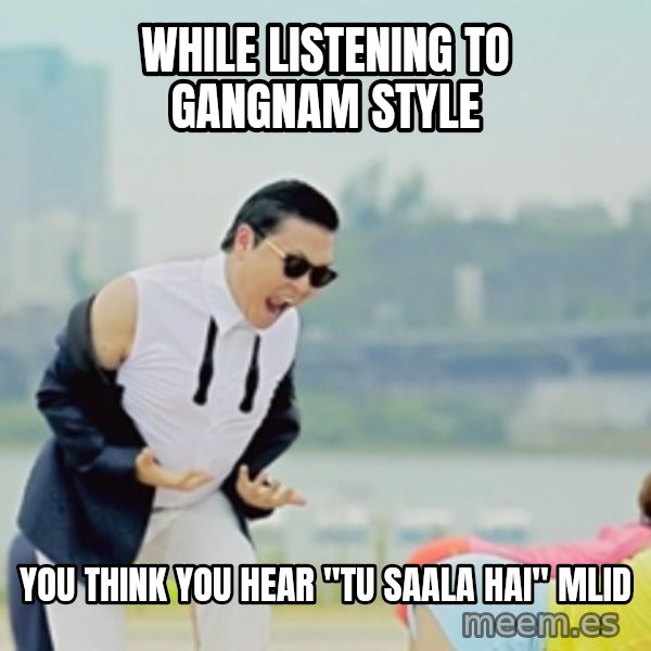 Gangnam Style meme: while listening to gangnam style / You think you hear "tu saala hai" MLID