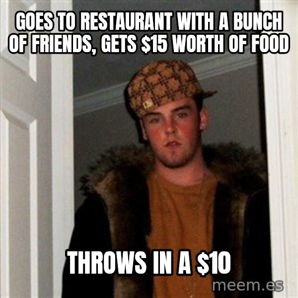 Scumbag Steve meme: goes to restaurant with a bunch of friends, gets $15 worth of food / throws in a $10
