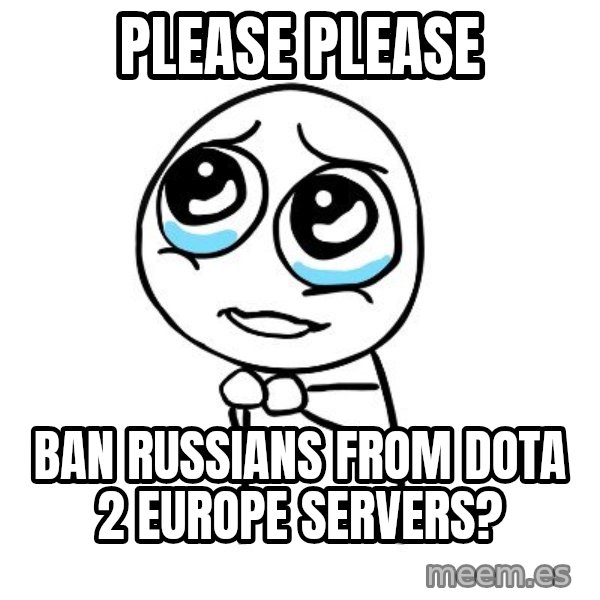 pleaseguy  meme: Please please / Ban russians from Dota 2 europe servers?