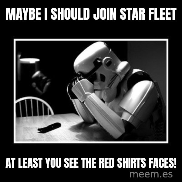 Sad Trooper meme: mAYBE I SHOULD JOIN STAR FLEET / AT LEAST YOU SEE THE RED SHIRTS FACES!
