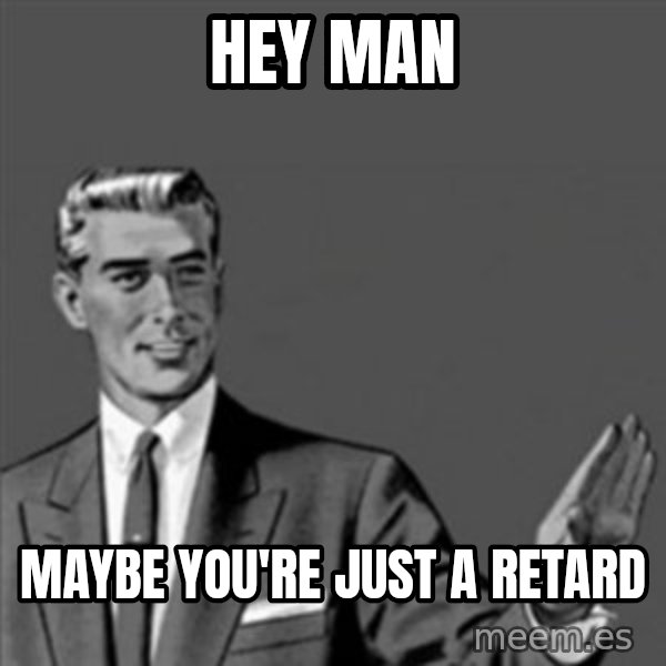 Correction Guy meme: hey man / maybe you're just a retard