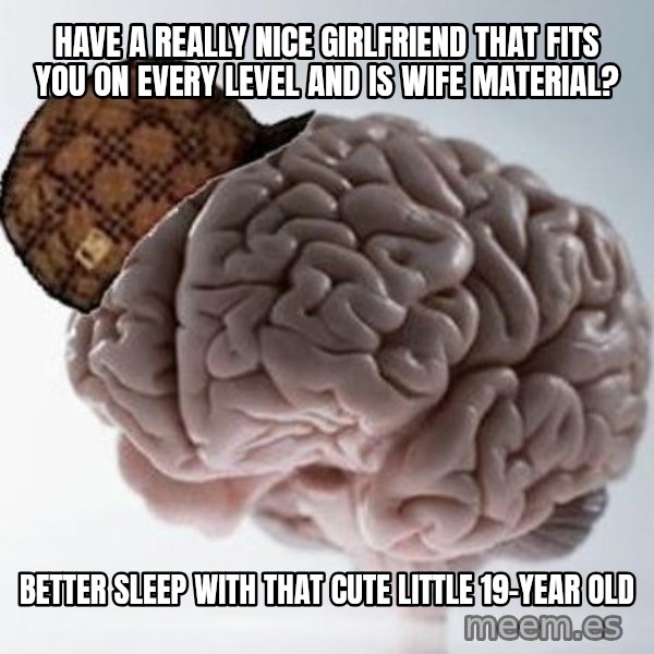 Scumbag Brain meme: Have a really nice girlfriend that fits you on every level and is wife material? / Better sleep with that cute little 19-year old