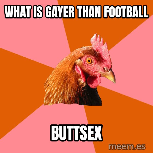 Anti Joke Chicken meme: What is gayer than football / buttsex