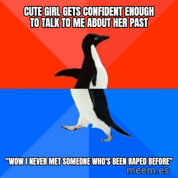 Socially Awesome Awkward Penguin meme: cute girl gets confident enough to talk to me about her past / "wow i never met someone who's been raped before"