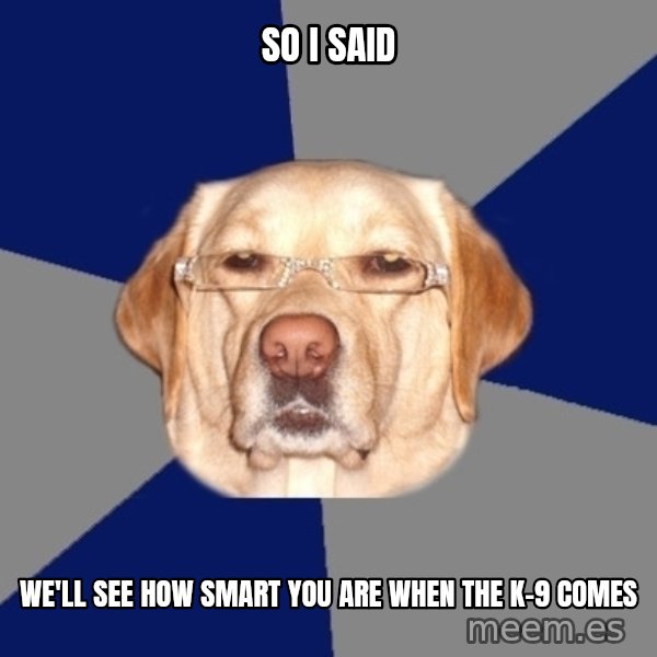 Racist Dawg meme: So i said / We'll see how smart you are when the K-9 Comes