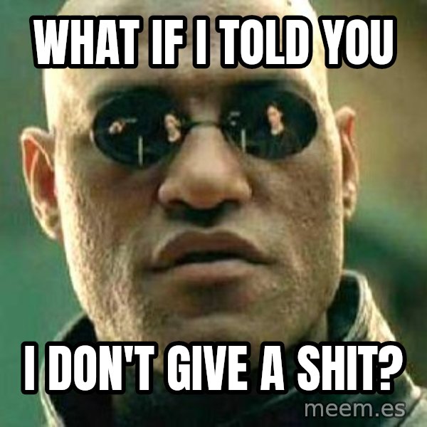 What if I told you / Matrix Morpheus meme: WHAT IF I TOLD YOU / I DON'T GIVE A SHIT?