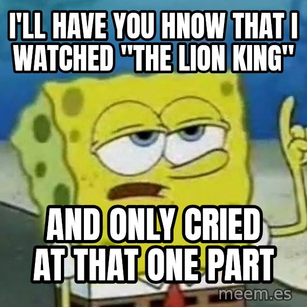 Tough Spongebob meme: I'll have you hnow that i watched "the lion king" / And Only cried at that one part