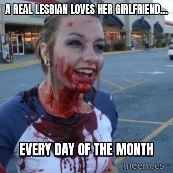 Scary Nympho meme: A real lesbian loves her girlfriend... / every day of the month
