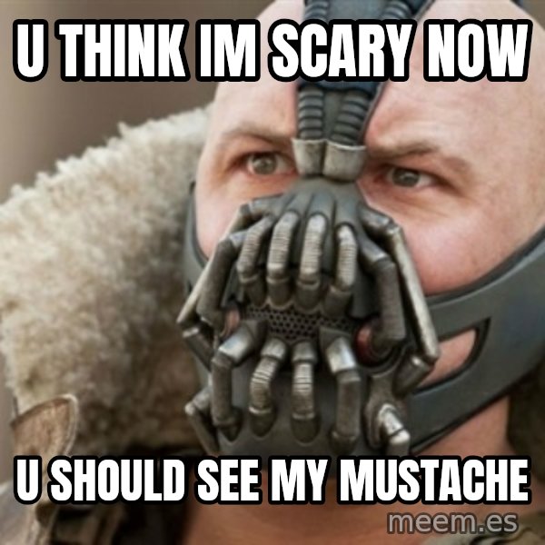 Bane meme: U THINK IM SCARY NOW / U SHOULD SEE MY MUSTACHE