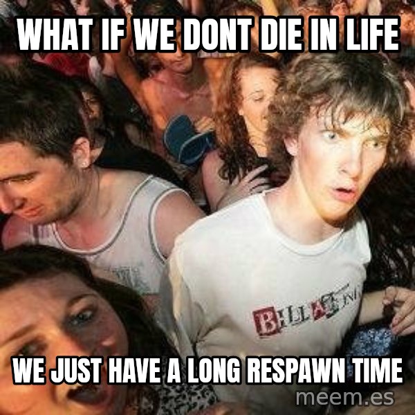 -Sudden Clarity Clarence meme: What if we dont die in life / we just have a long respawn time