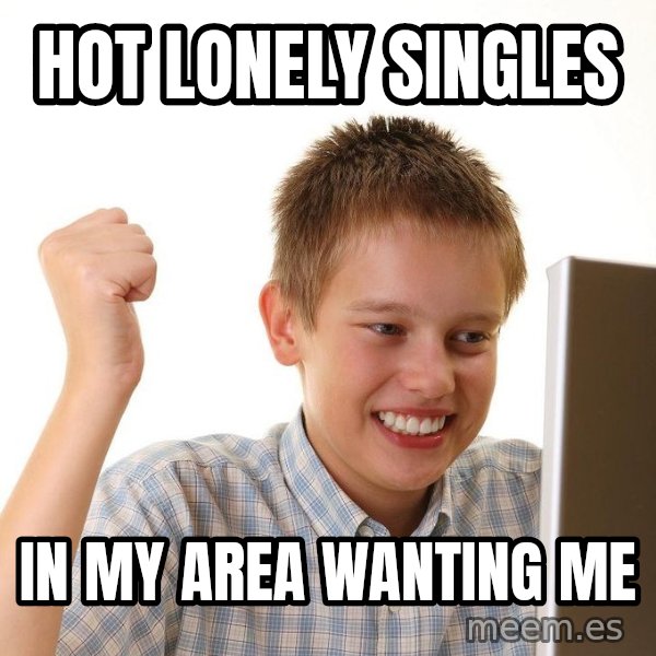 First Day on the internet kid meme: Hot LONELY singles / in my area wanting me