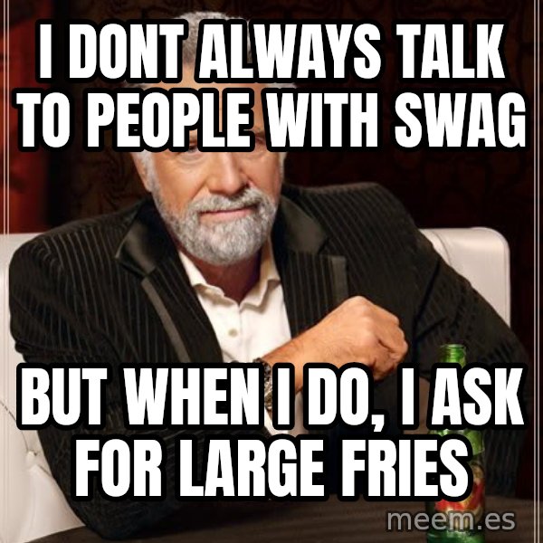 The Most Interesting Man In The World meme: i dont always talk to people with swag / but when i do, i ask for large fries