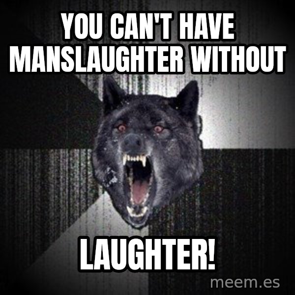 Insanity Wolf meme: you can't have manslaughter without / laughter!