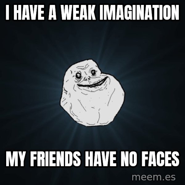 Forever Alone meme: I have a weak imagination / my friends have no faces