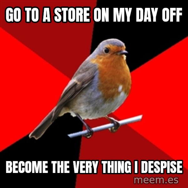 Retail Robin meme: go to a store on my day off / become the very thing i despise