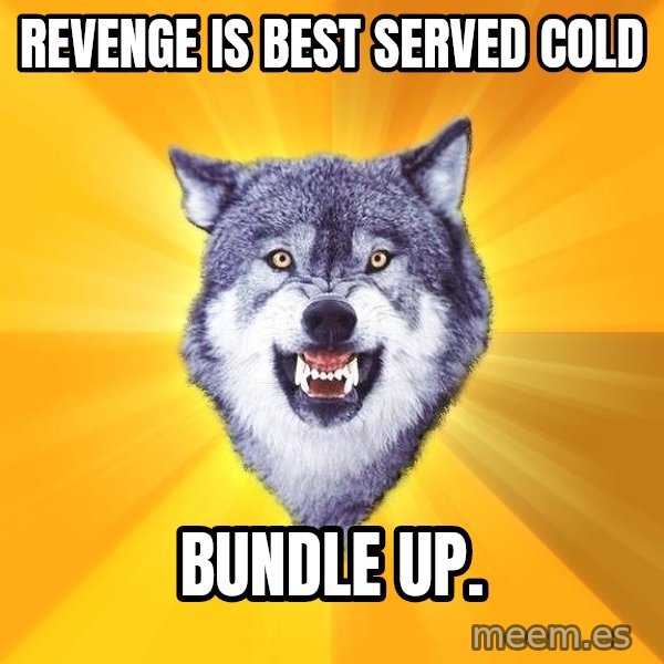 Courage Wolf meme: REvenge is best served cold / Bundle up.