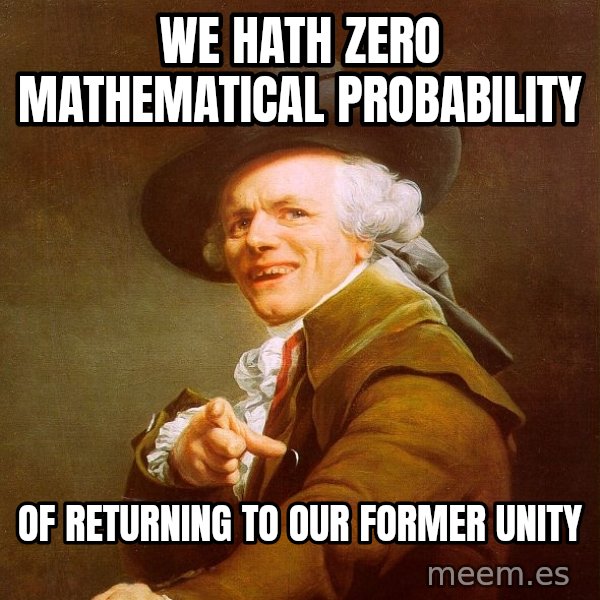 Joseph Ducreux meme: we hath zero mathematical probability / of returning to our former unity