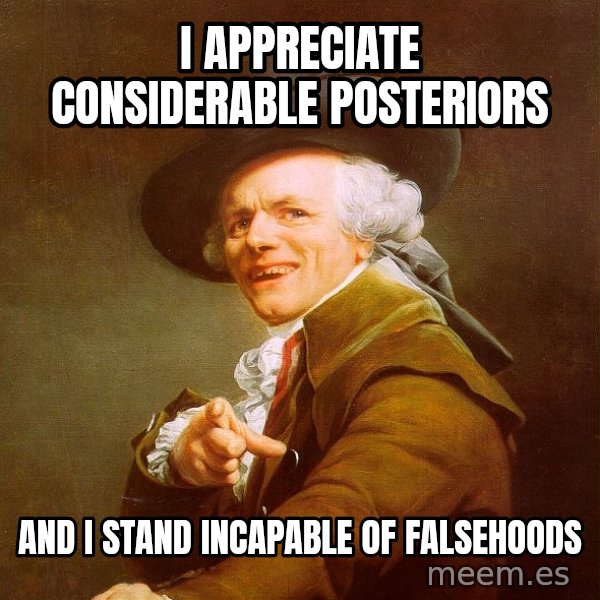 Joseph Ducreux meme: i appreciate considerable posteriors / and i stand incapable of falsehoods