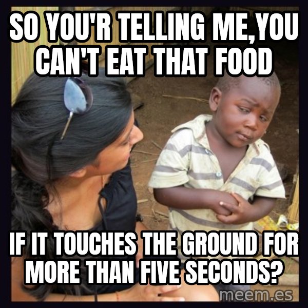 Skeptical 3rd World Kid meme: so you'r telling me,you can't eat that food / if it touches the ground for more than five seconds?