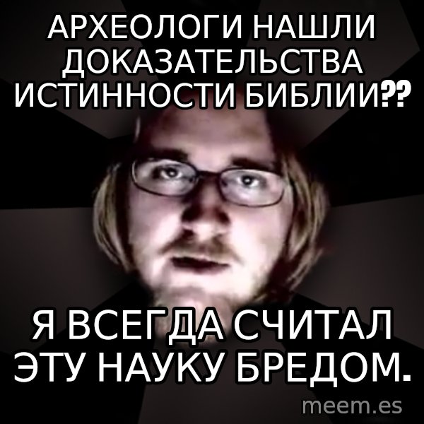 typical atheist meme: Археологи нашли доказательства истинности библии?? / я всегда считал эту науку бредом.