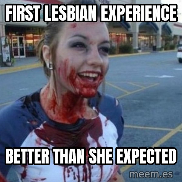 Scary Nympho meme: First lesbian experience / better than she expected