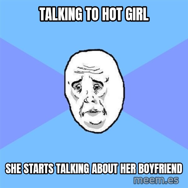 Okay Guy meme: talking to hot girl / she starts talking about her boyfriend