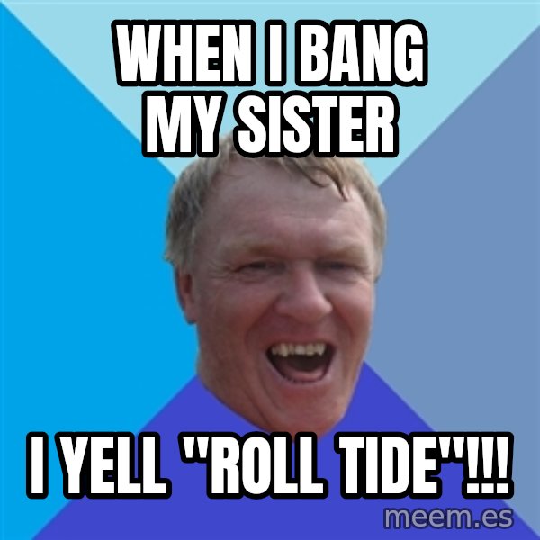 YAAZZ meme: When I bang my sister / i yell "roll tide"!!!