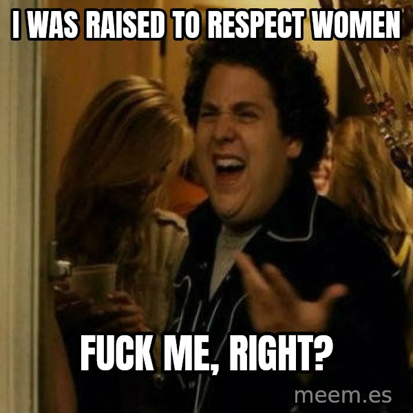 Fuck me right meme: I was raised to respect women / Fuck me, right?