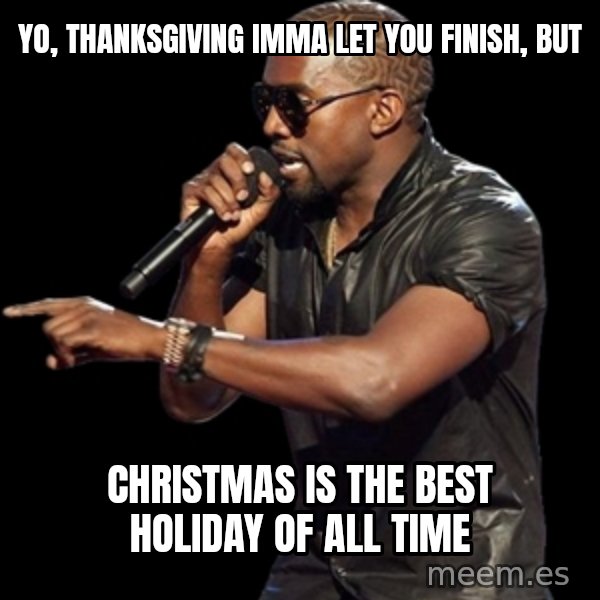 Kanye West meme: Yo, Thanksgiving imma let you finish, but / Christmas is the best holiday of all time
