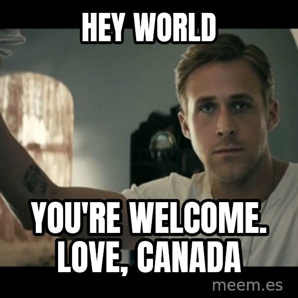 ryan gosling hey girl meme: Hey world / you're welcome.       love, canada