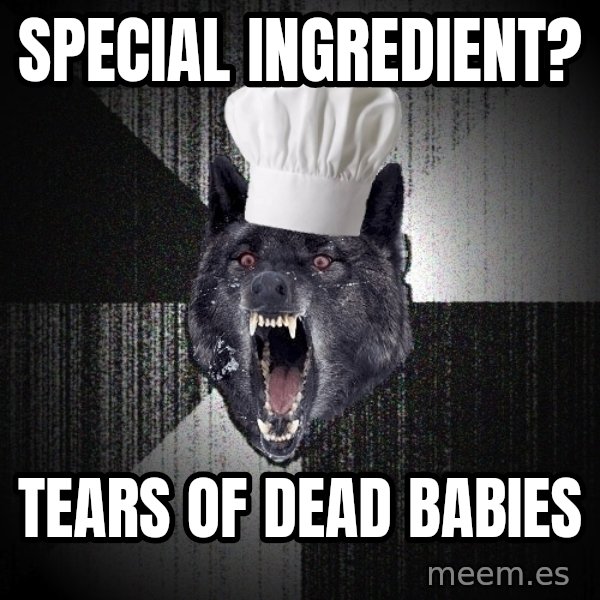 Insanity Wolf meme: special ingredient? / tears of dead babies