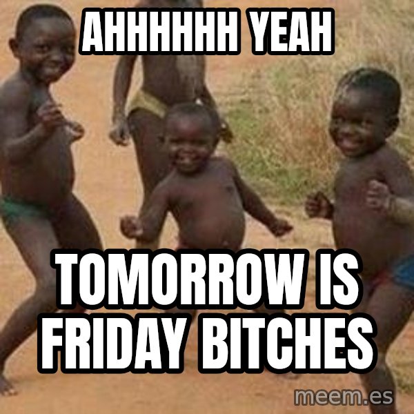 african children dancing meme: AHHHHHH YEAH / TOMORROW IS FRIDAY BITCHES