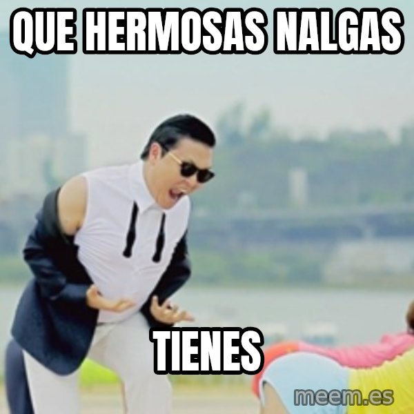 Gangnam Style meme: que hermosas nalgas / tienes